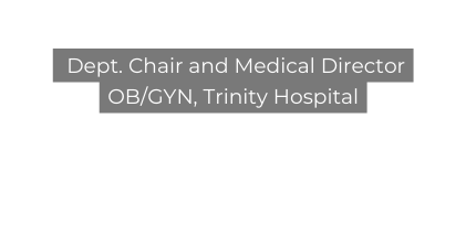 Dept Chair and Medical Director OB GYN Trinity Hospital