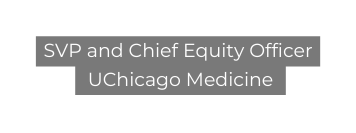 SVP and Chief Equity Officer UChicago Medicine